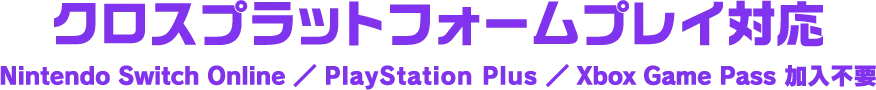 クロスプラットフォームプレイ対応 Nintendo Switch Online ／ PlayStation Plus ／ Xbox Game Pass 加入不要