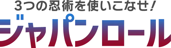 3つの忍術を使いこなせ！ ジャパンロール