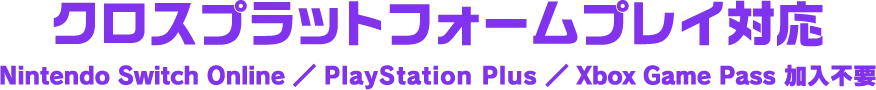 クロスプラットフォームプレイ対応 Nintendo Switch Online ／ PlayStation Plus ／ Xbox Game Pass 加入不要
