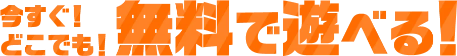 今すぐ！どこでも！無料で遊べる！